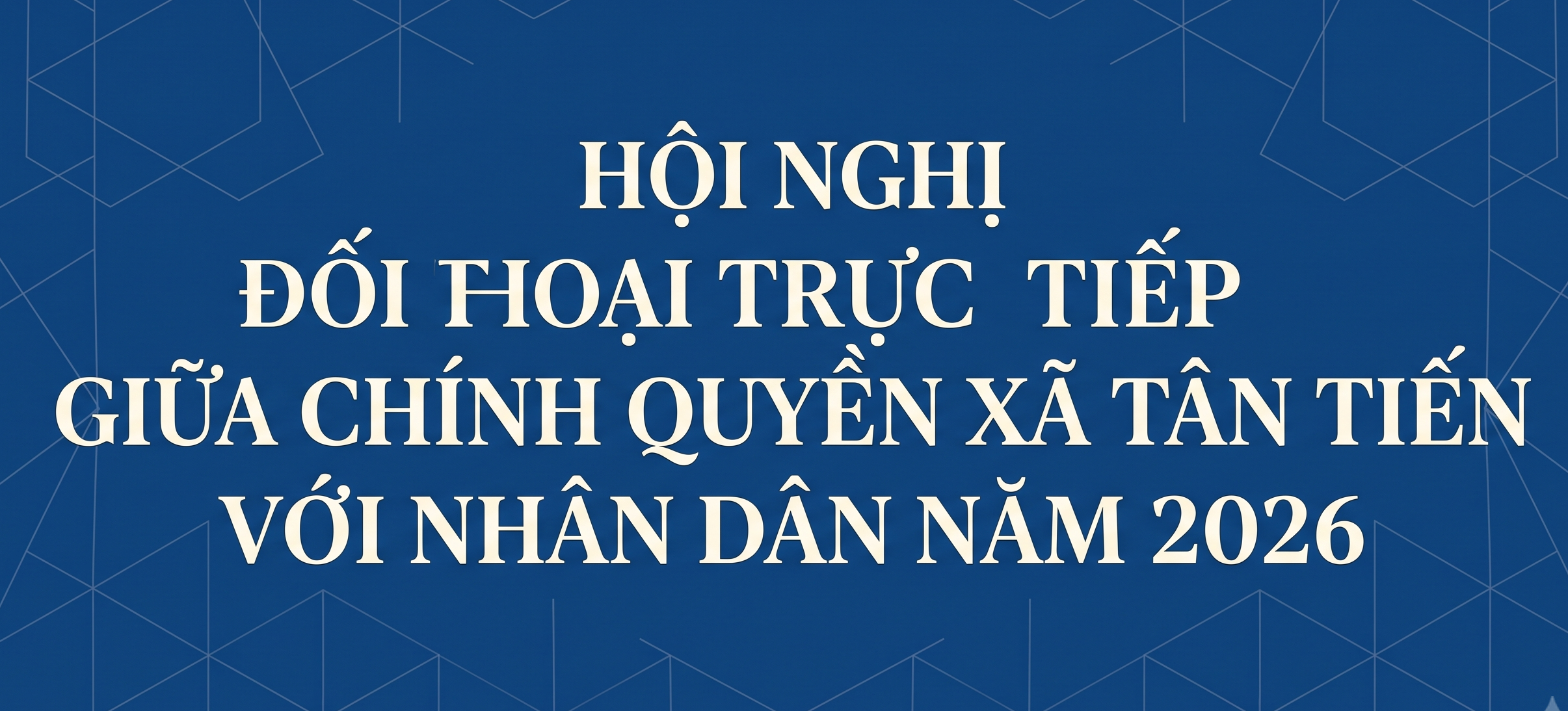 THÔNG BÁO: TỔ CHỨC HỘI NGHỊ ĐỐI THOẠI TRỰC TIẾP GIỮA CHÍNH QUYỀN XÃ TÂN TIẾN VÀ NHÂN DÂN NĂM 2026